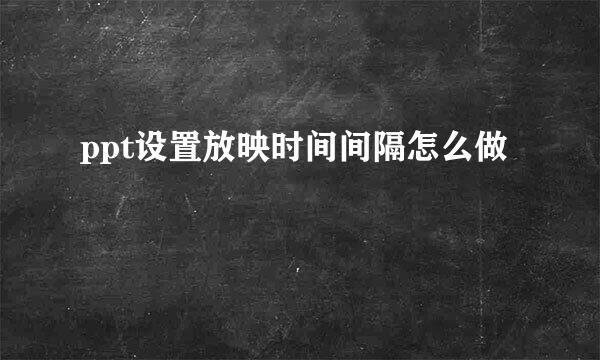 ppt设置放映时间间隔怎么做