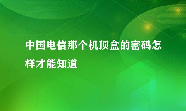中国电信那个机顶盒的密码怎样才能知道