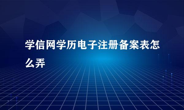 学信网学历电子注册备案表怎么弄