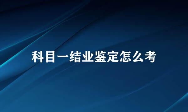 科目一结业鉴定怎么考