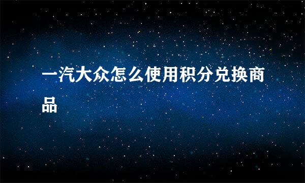 一汽大众怎么使用积分兑换商品