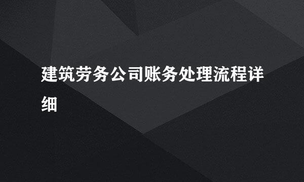 建筑劳务公司账务处理流程详细