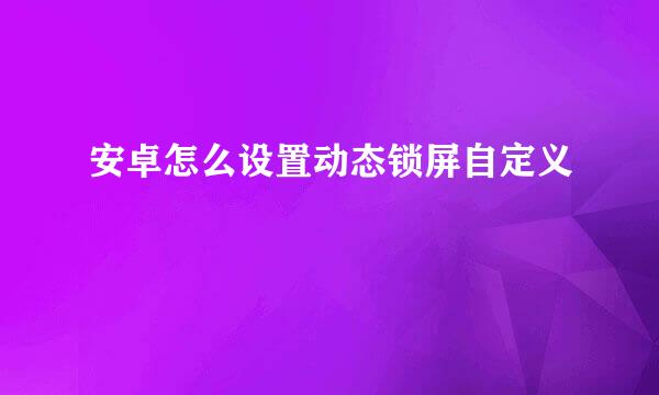 安卓怎么设置动态锁屏自定义