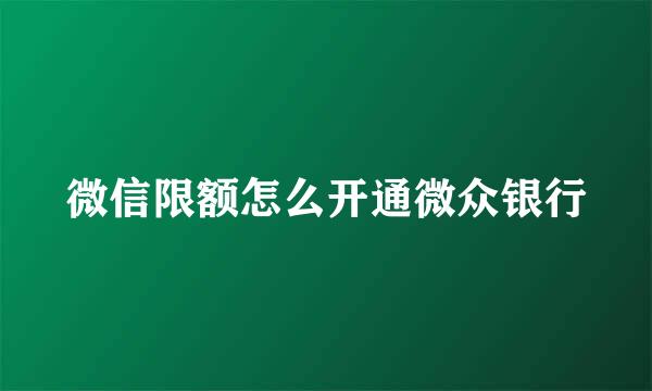 微信限额怎么开通微众银行