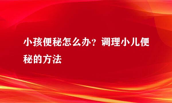 小孩便秘怎么办？调理小儿便秘的方法