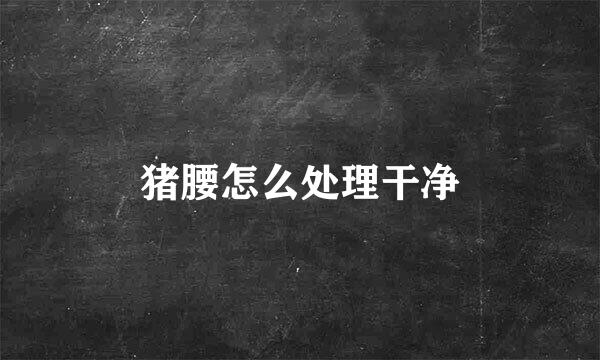 猪腰怎么处理干净