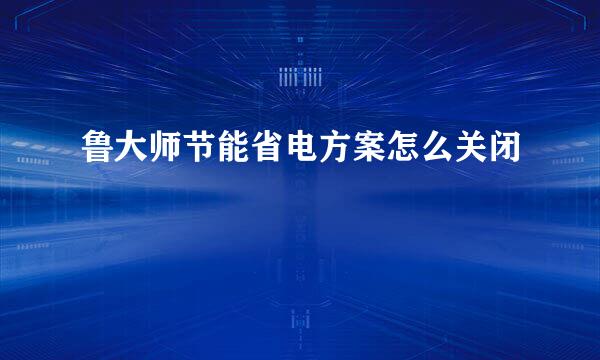 鲁大师节能省电方案怎么关闭