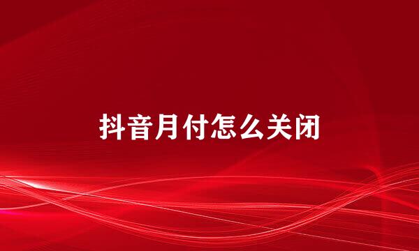 抖音月付怎么关闭