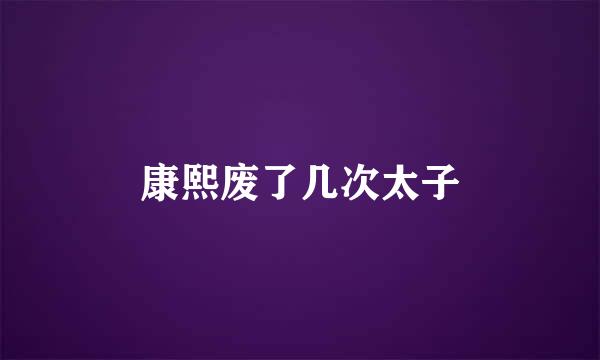 康熙废了几次太子