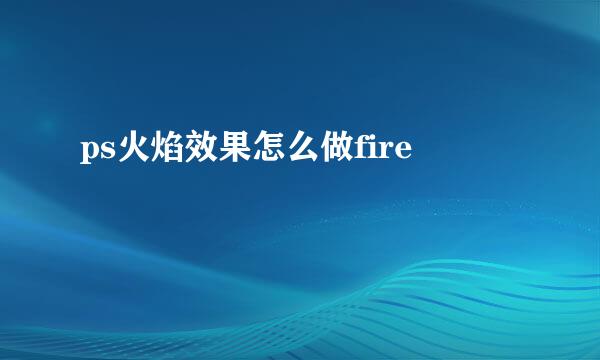 ps火焰效果怎么做fire