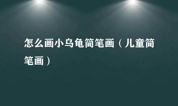 怎么画小乌龟简笔画（儿童简笔画）