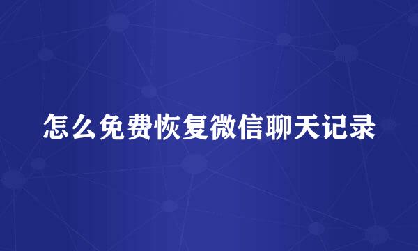 怎么免费恢复微信聊天记录