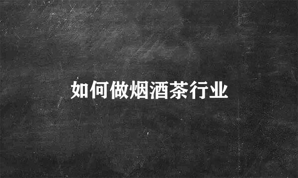 如何做烟酒茶行业