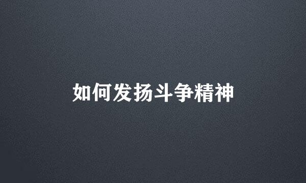 如何发扬斗争精神