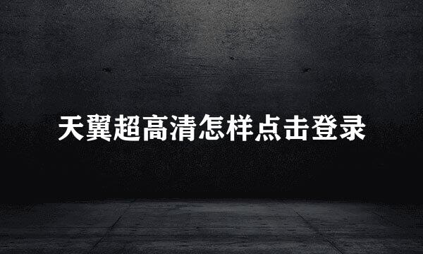 天翼超高清怎样点击登录