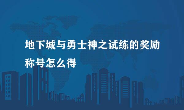 地下城与勇士神之试练的奖励称号怎么得