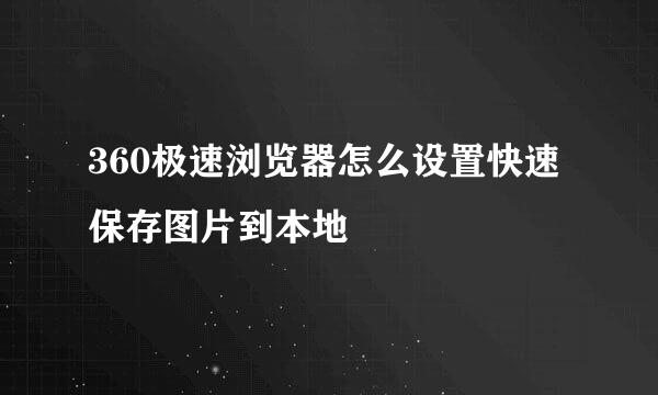 360极速浏览器怎么设置快速保存图片到本地