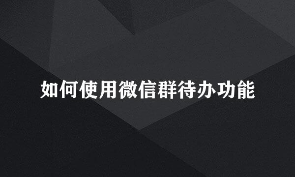 如何使用微信群待办功能