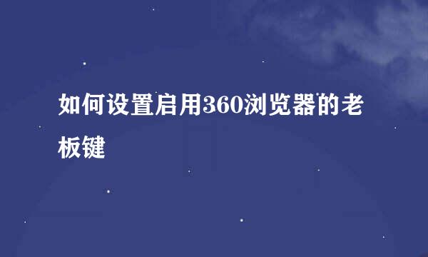 如何设置启用360浏览器的老板键