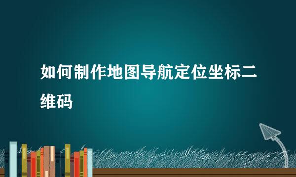 如何制作地图导航定位坐标二维码