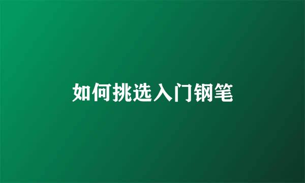 如何挑选入门钢笔