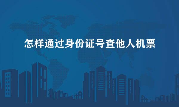 怎样通过身份证号查他人机票