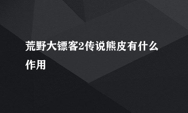 荒野大镖客2传说熊皮有什么作用
