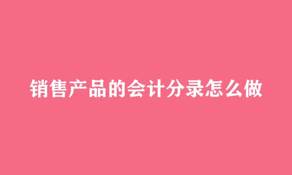 销售产品的会计分录怎么做