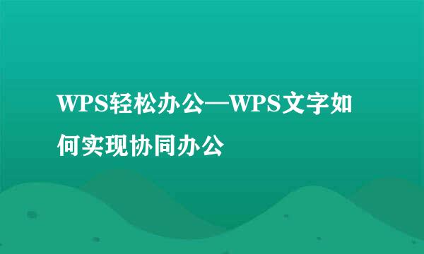 WPS轻松办公—WPS文字如何实现协同办公