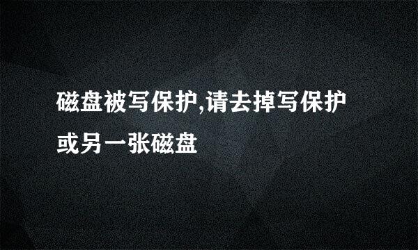 磁盘被写保护,请去掉写保护或另一张磁盘