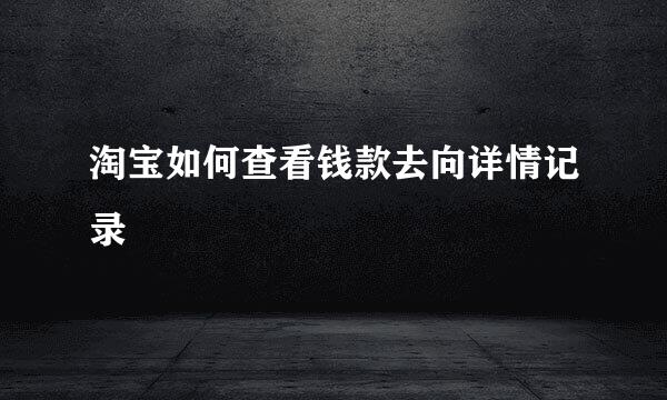 淘宝如何查看钱款去向详情记录
