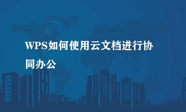 WPS如何使用云文档进行协同办公