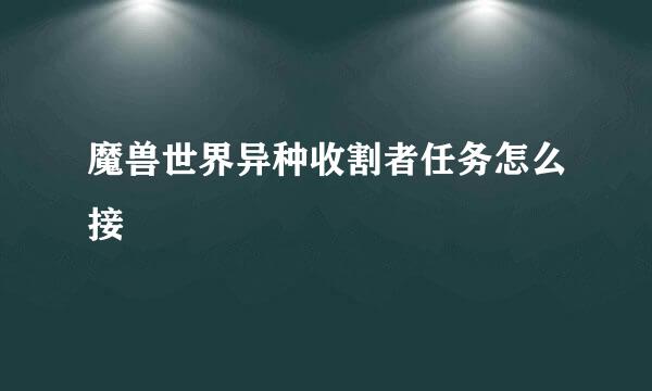 魔兽世界异种收割者任务怎么接