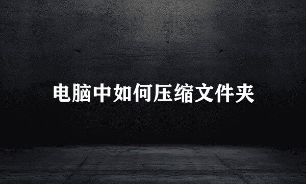 电脑中如何压缩文件夹