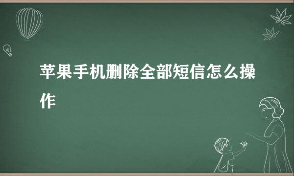 苹果手机删除全部短信怎么操作