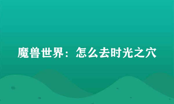 魔兽世界：怎么去时光之穴