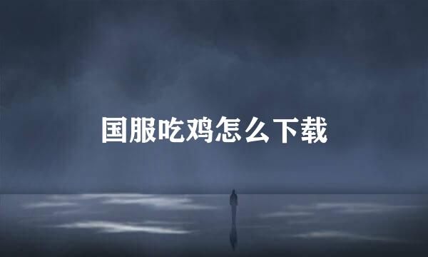 国服吃鸡怎么下载