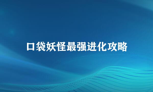 口袋妖怪最强进化攻略