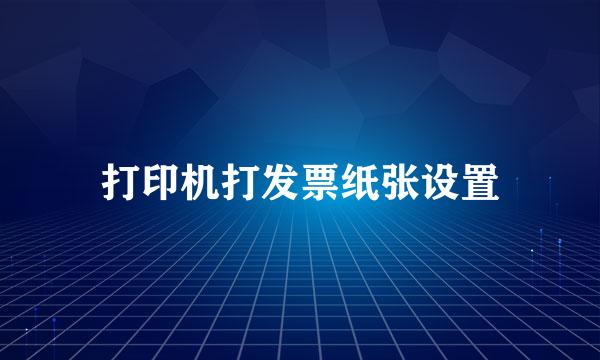 打印机打发票纸张设置