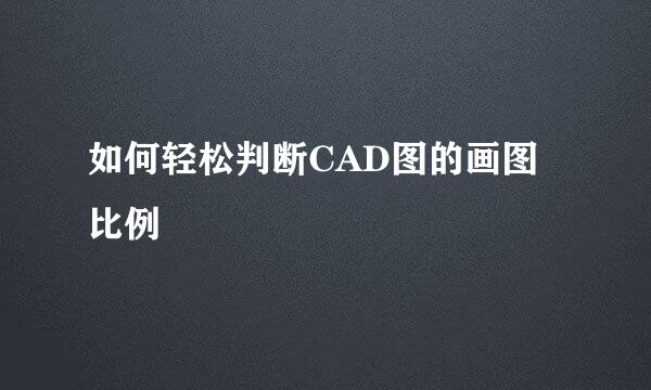 如何轻松判断CAD图的画图比例