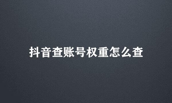 抖音查账号权重怎么查