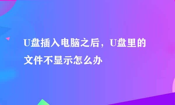 U盘插入电脑之后，U盘里的文件不显示怎么办