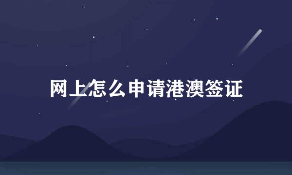 网上怎么申请港澳签证