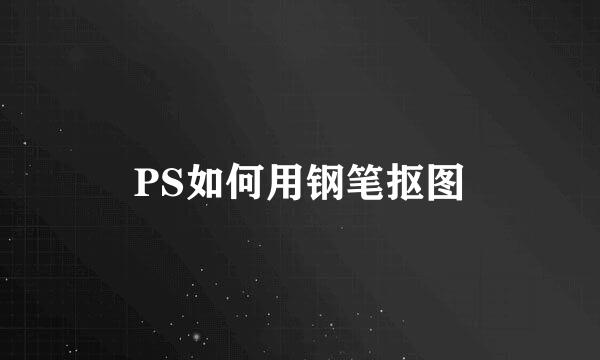 PS如何用钢笔抠图