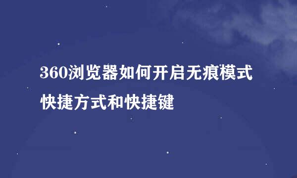 360浏览器如何开启无痕模式快捷方式和快捷键
