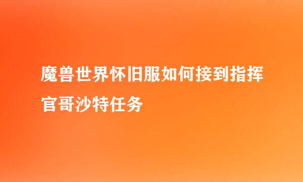 魔兽世界怀旧服如何接到指挥官哥沙特任务
