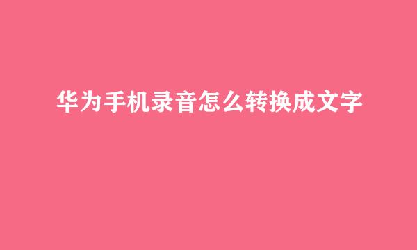 华为手机录音怎么转换成文字