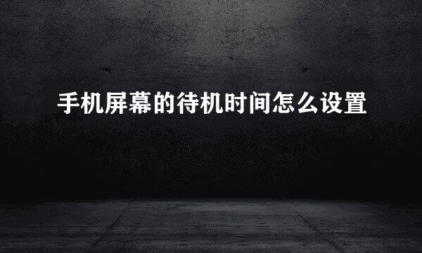 手机屏幕的待机时间怎么设置