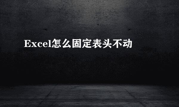 Excel怎么固定表头不动