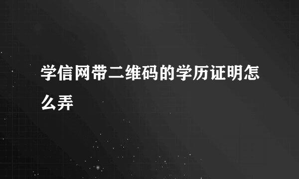 学信网带二维码的学历证明怎么弄